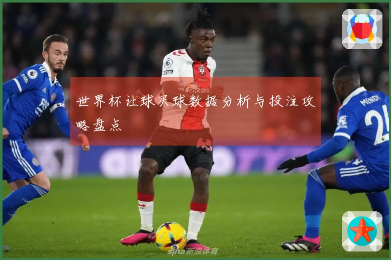 世界杯让球买球数据分析与投注攻略盘点