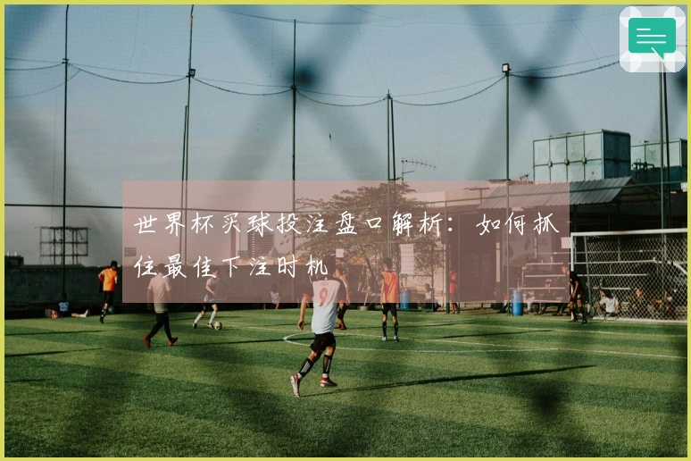 世界杯买球投注盘口解析：如何抓住最佳下注时机