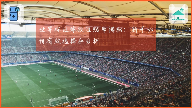 世界杯让球投注赔率揭秘：新手如何有效选择和分析