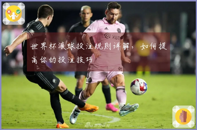 世界杯滚球投注规则详解，如何提高你的投注技巧