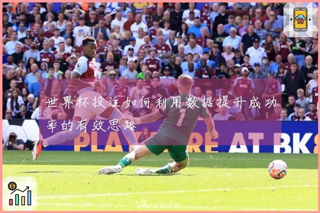 世界杯投注如何利用数据提升成功率的有效思路