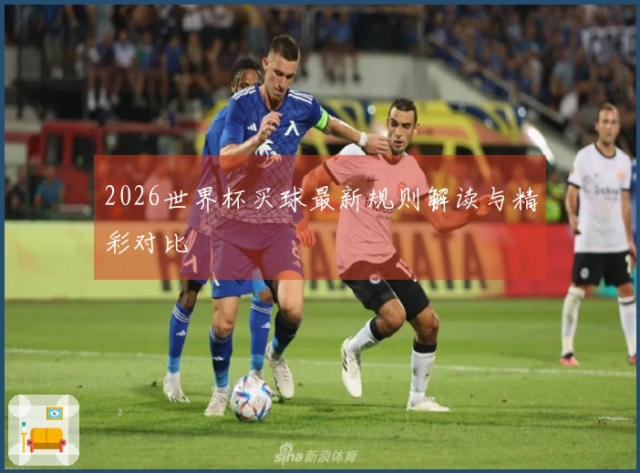 2026世界杯买球最新规则解读与精彩对比