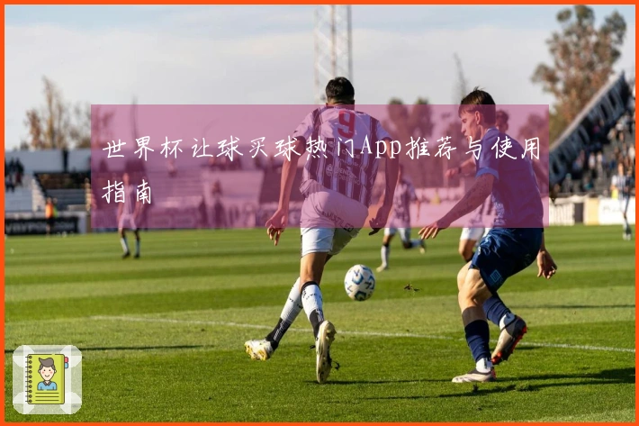 世界杯让球买球热门App推荐与使用指南