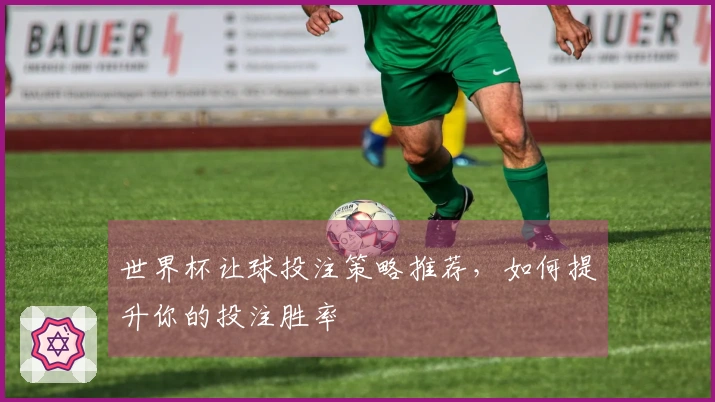 世界杯让球投注策略推荐，如何提升你的投注胜率
