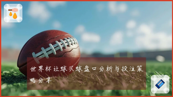 世界杯让球买球盘口分析与投注策略分享