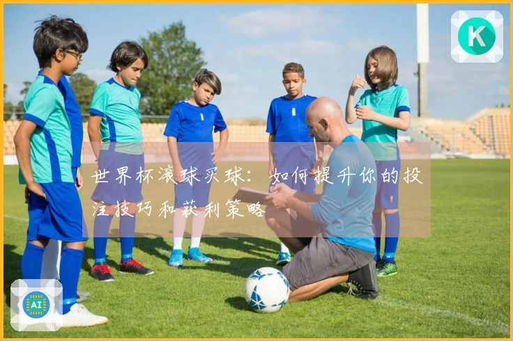世界杯滚球买球：如何提升你的投注技巧和获利策略