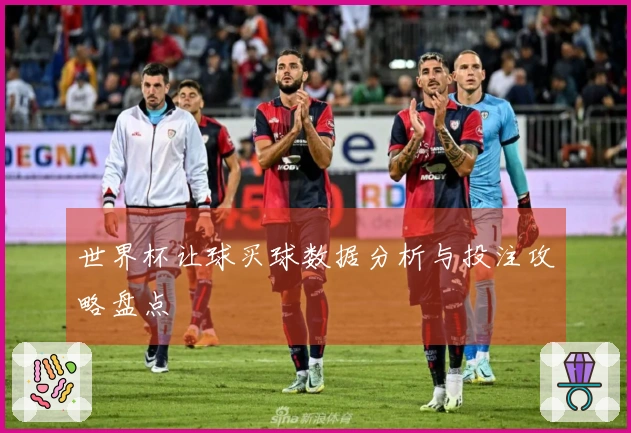 世界杯让球买球数据分析与投注攻略盘点